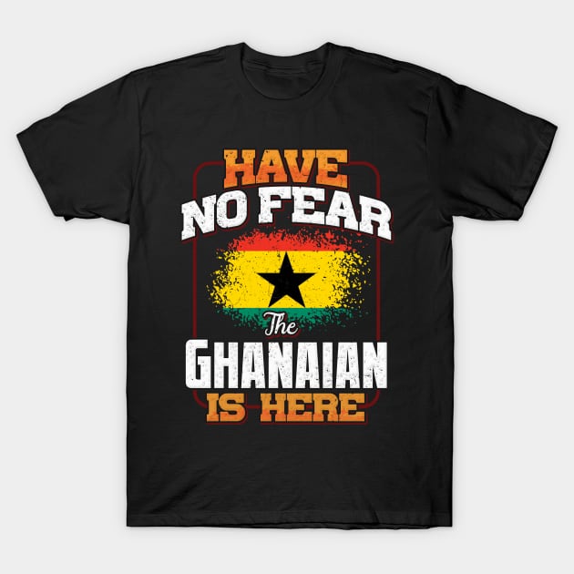 Ghanaian Flag  Have No Fear The Ghanaian Is Here - Gift for Ghanaian From Ghana T-Shirt by Country Flags